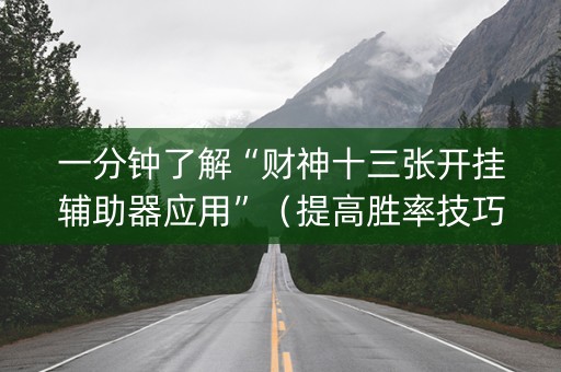 一分钟了解“财神十三张开挂辅助器应用”（提高胜率技巧)