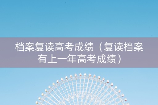 档案复读高考成绩（复读档案有上一年高考成绩）