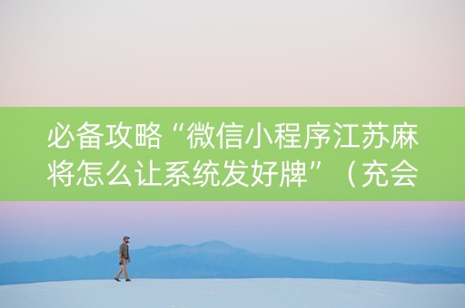 必备攻略“微信小程序江苏麻将怎么让系统发好牌”（充会员胜率高)