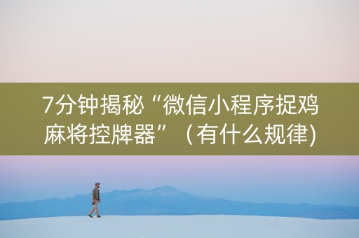 7分钟揭秘“微信小程序捉鸡麻将控牌器”（有什么规律)