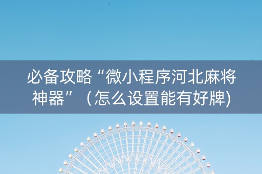 必备攻略“微小程序河北麻将神器”（怎么设置能有好牌)