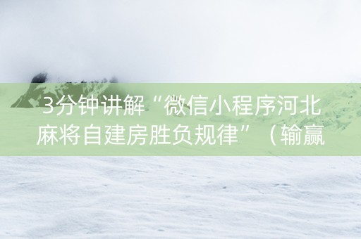 3分钟讲解“微信小程序河北麻将自建房胜负规律”（输赢跟id号有关系吗)