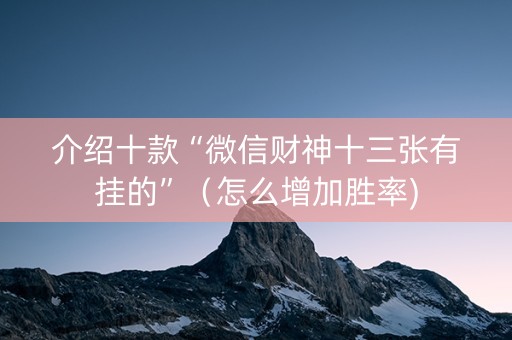 介绍十款“微信财神十三张有挂的”（怎么增加胜率)