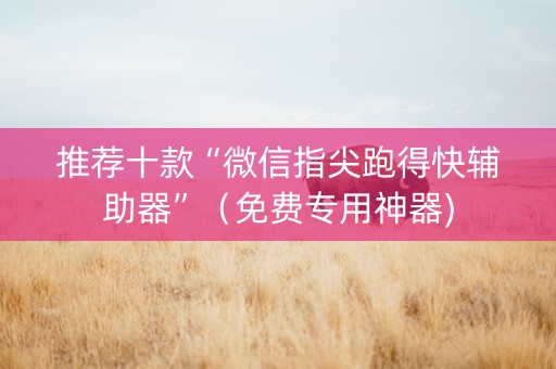推荐十款“微信指尖跑得快辅助器”（免费专用神器)