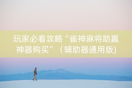 玩家必看攻略“雀神麻将助赢神器购买”（辅助器通用版)
