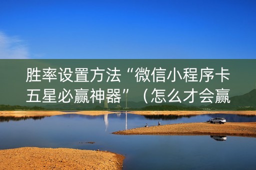 胜率设置方法“微信小程序卡五星必赢神器”（怎么才会赢)