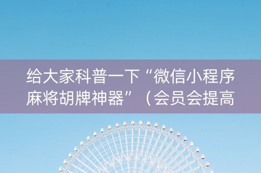 给大家科普一下“微信小程序麻将胡牌神器”（会员会提高胜率吗)