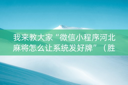 我来教大家“微信小程序河北麻将怎么让系统发好牌”（胜负规律拿好牌)