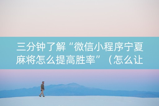 三分钟了解“微信小程序宁夏麻将怎么提高胜率”（怎么让系统给你发好牌)