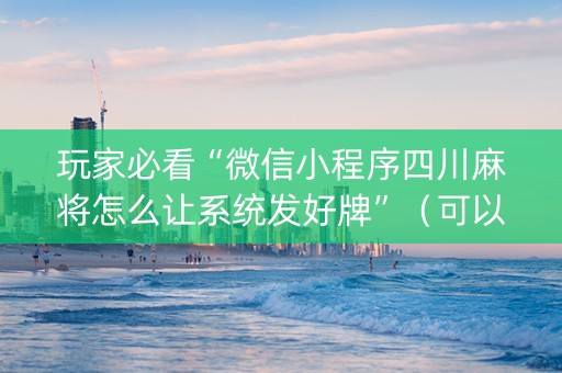 玩家必看“微信小程序四川麻将怎么让系统发好牌”（可以设置输赢吗)