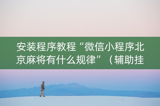 安装程序教程“微信小程序北京麻将有什么规律”（辅助挂发牌规律)