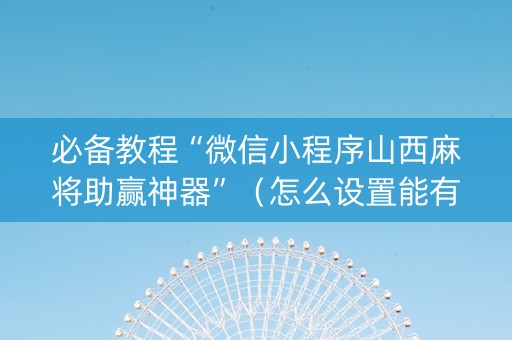 必备教程“微信小程序山西麻将助赢神器”（怎么设置能有好牌)