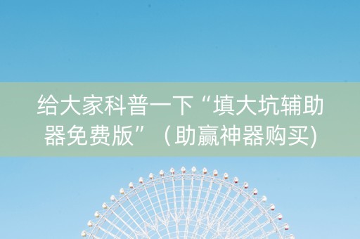 给大家科普一下“填大坑辅助器免费版”（助赢神器购买)