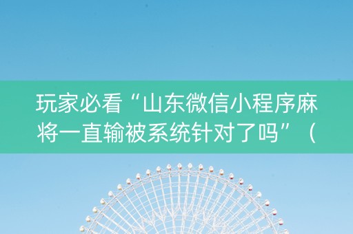 玩家必看“山东微信小程序麻将一直输被系统针对了吗”（专用神器下载)