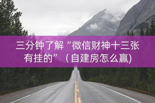 三分钟了解“微信财神十三张有挂的”（自建房怎么赢)