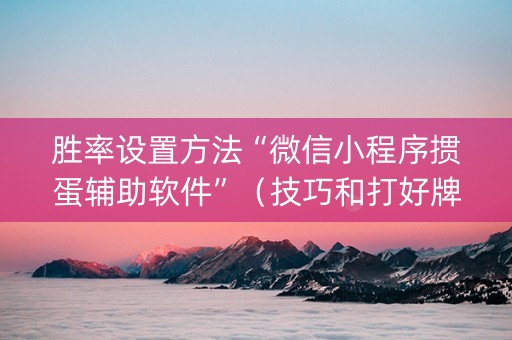 胜率设置方法“微信小程序掼蛋辅助软件”（技巧和打好牌方法)
