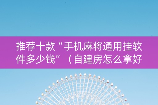 推荐十款“手机麻将通用挂软件多少钱”（自建房怎么拿好牌)