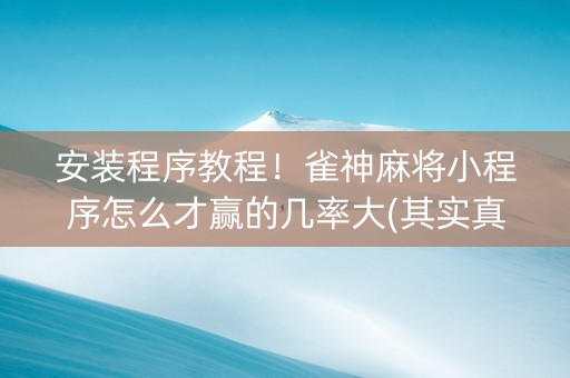 安装程序教程！雀神麻将小程序怎么才赢的几率大(其实真的确实有挂)