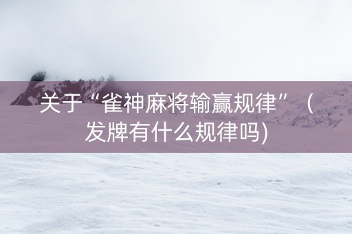 关于“雀神麻将输赢规律”（发牌有什么规律吗)