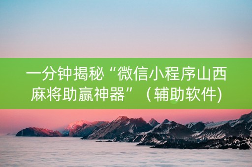 一分钟揭秘“微信小程序山西麻将助赢神器”（辅助软件)