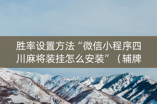 胜率设置方法“微信小程序四川麻将装挂怎么安装”（辅牌器插件购买)