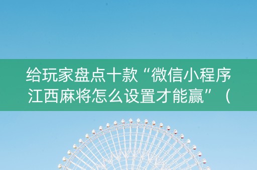 给玩家盘点十款“微信小程序江西麻将怎么设置才能赢”（外辅工具)