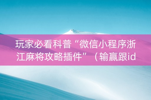 玩家必看科普“微信小程序浙江麻将攻略插件”（输赢跟id号有关系吗)