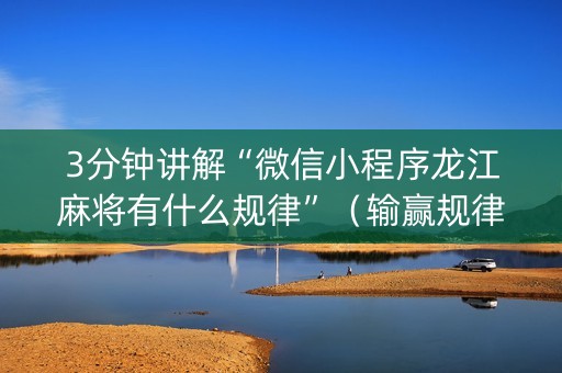 3分钟讲解“微信小程序龙江麻将有什么规律”（输赢规律)