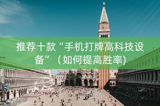 推荐十款“手机打牌高科技设备”（如何提高胜率)