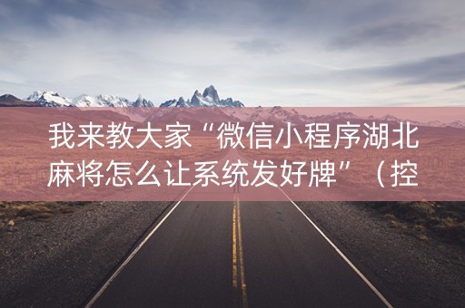 我来教大家“微信小程序湖北麻将怎么让系统发好牌”（控牌器)
