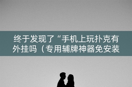 终于发现了“手机上玩扑克有外挂吗（专用辅牌神器免安装）