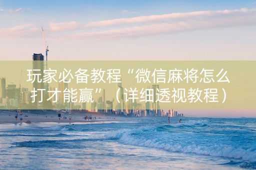 玩家必备教程“微信麻将怎么打才能赢”（详细透视教程）-哔哩哔哩
