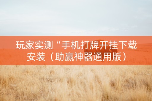 玩家实测“手机打牌开挂下载安装（助赢神器通用版）