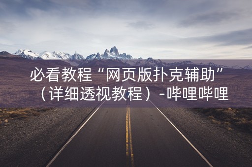 必看教程“网页版扑克辅助”（详细透视教程）-哔哩哔哩
