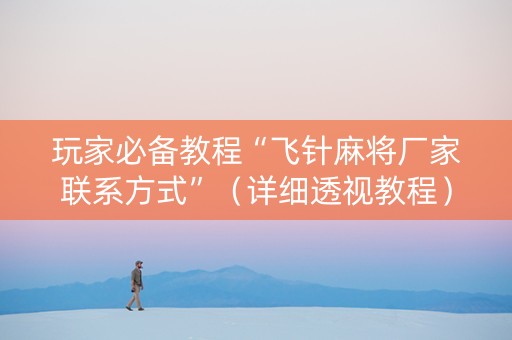 玩家必备教程“飞针麻将厂家联系方式”（详细透视教程）-哔哩哔哩