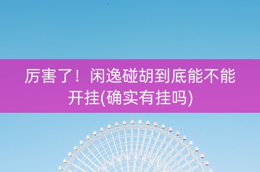 厉害了！闲逸碰胡到底能不能开挂(确实有挂吗)