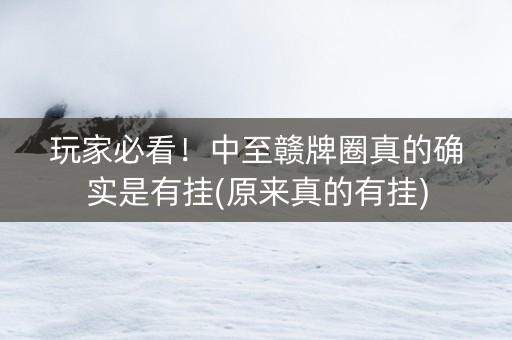 玩家必看！中至赣牌圈真的确实是有挂(原来真的有挂)