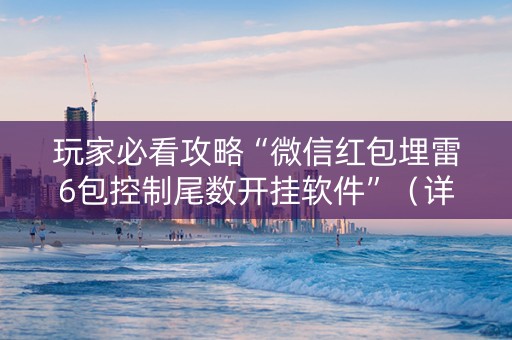 玩家必看攻略“微信红包埋雷6包控制尾数开挂软件”（详细透视教程）-哔哩哔哩