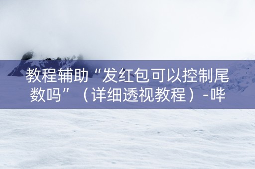 教程辅助“发红包可以控制尾数吗”（详细透视教程）-哔哩哔哩