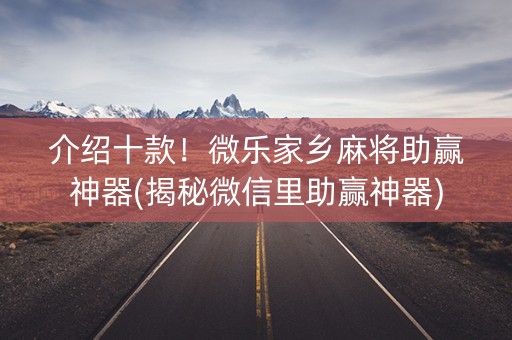 介绍十款！微乐家乡麻将助赢神器(揭秘微信里助赢神器)