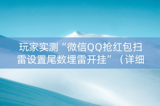玩家实测“微信QQ抢红包扫雷设置尾数埋雷开挂”（详细透视教程）-哔哩哔哩