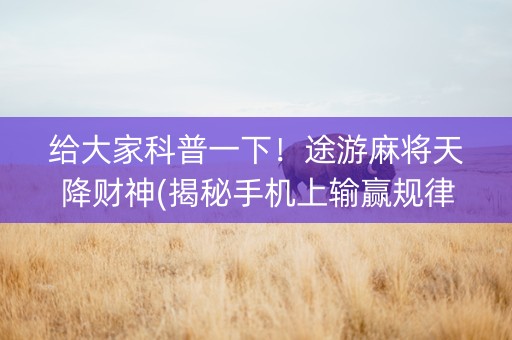 给大家科普一下！途游麻将天降财神(揭秘手机上输赢规律)