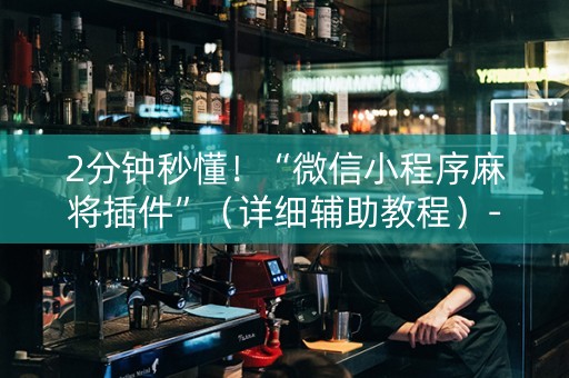 2分钟秒懂！“微信小程序麻将插件”（详细辅助教程）-哔哩哔哩