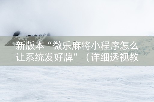 新版本“微乐麻将小程序怎么让系统发好牌”（详细透视教程）-哔哩哔哩