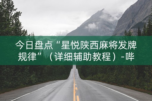 今日盘点“星悦陕西麻将发牌规律”（详细辅助教程）-哔哩哔哩