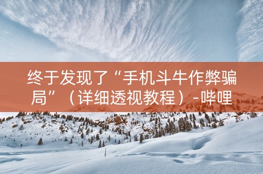 终于发现了“手机斗牛作弊骗局”（详细透视教程）-哔哩哔哩