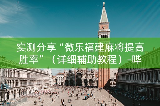 实测分享“微乐福建麻将提高胜率”（详细辅助教程）-哔哩哔哩