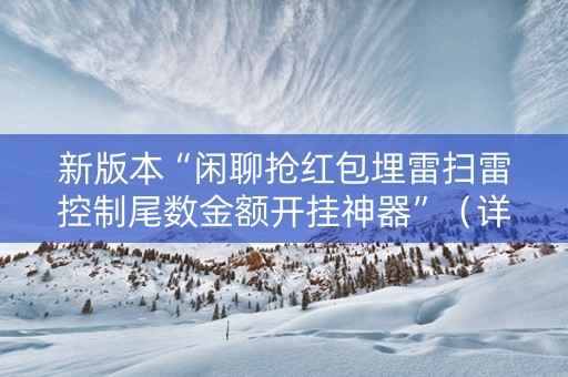 新版本“闲聊抢红包埋雷扫雷控制尾数金额开挂神器”（详细透视教程）-哔哩哔哩