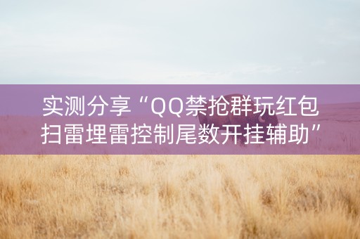 实测分享“QQ禁抢群玩红包扫雷埋雷控制尾数开挂辅助”（详细透视教程）-哔哩哔哩