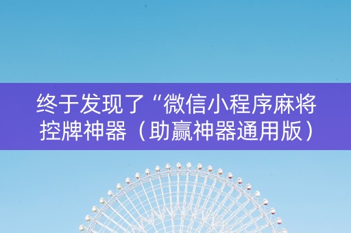 终于发现了“微信小程序麻将控牌神器（助赢神器通用版）